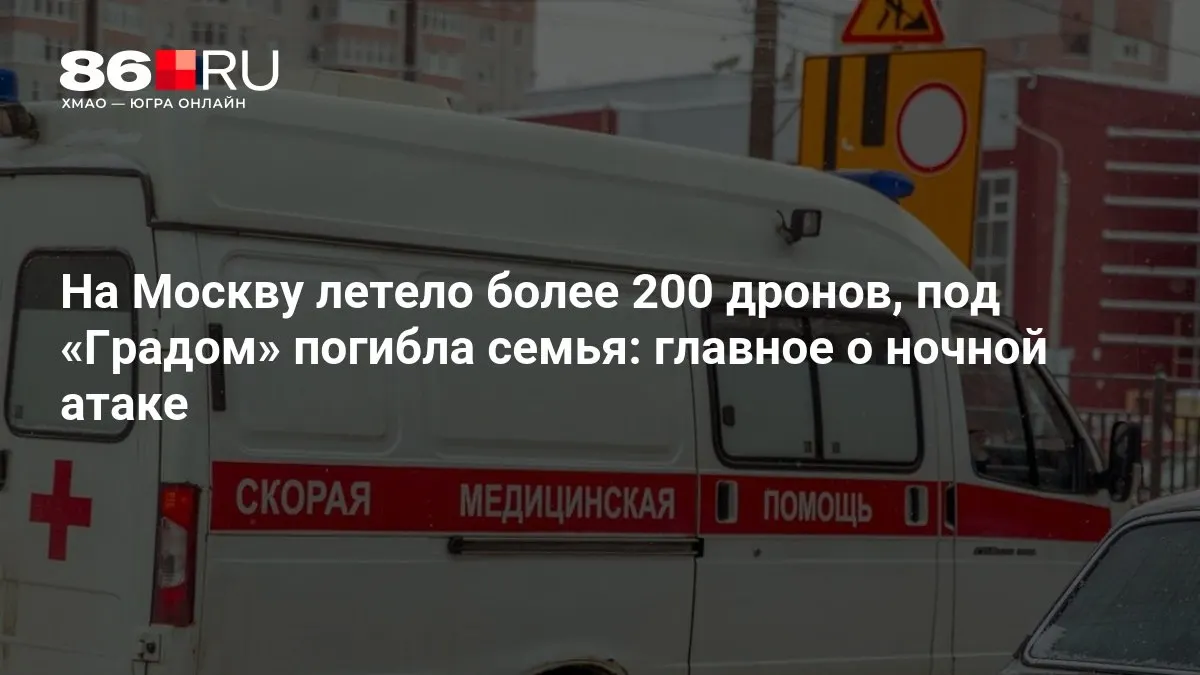 В ночной атаке по Москве и области участвовали свыше 200 беспилотников; попадание реактивной системы «Град» привело к гибели семьи, тысячи жителей остались без электричества.